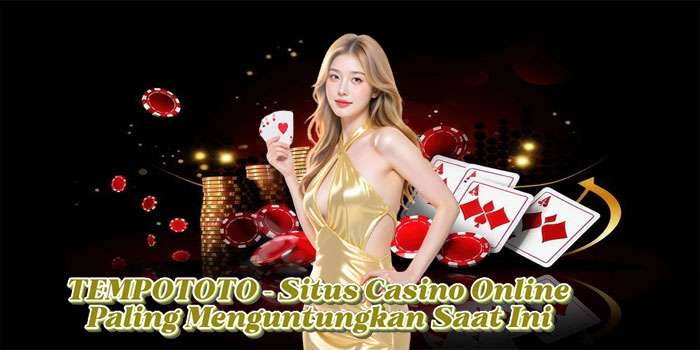 TEMPOTOTO – Situs Casino Online Paling Menguntungkan Saat Ini